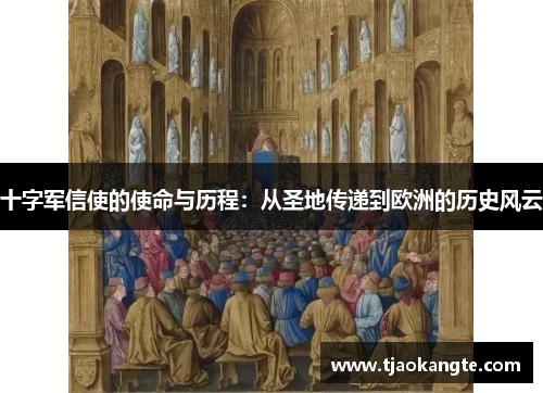 十字军信使的使命与历程：从圣地传递到欧洲的历史风云