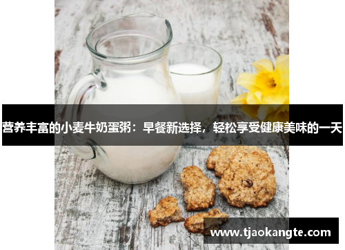 营养丰富的小麦牛奶蛋粥：早餐新选择，轻松享受健康美味的一天