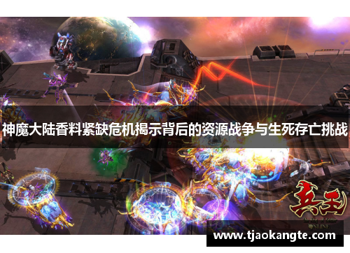 神魔大陆香料紧缺危机揭示背后的资源战争与生死存亡挑战