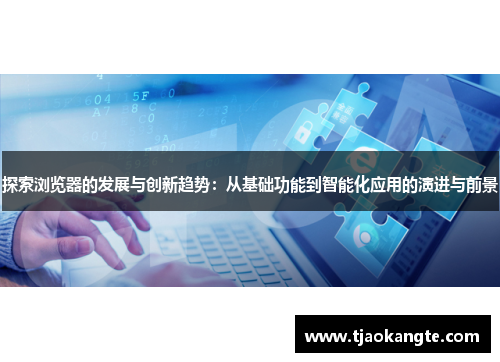 探索浏览器的发展与创新趋势：从基础功能到智能化应用的演进与前景
