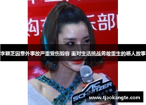 李颖芝因意外事故严重受伤毁容 面对生活挑战勇敢重生的感人故事