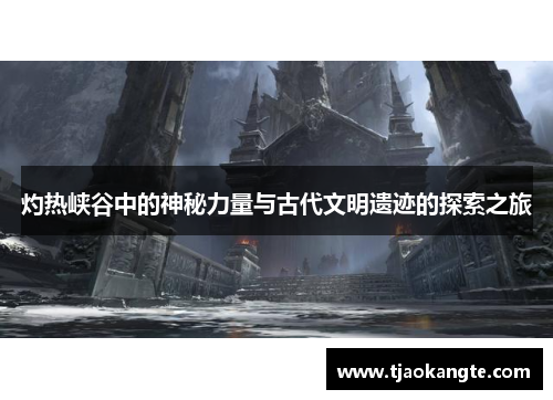 灼热峡谷中的神秘力量与古代文明遗迹的探索之旅
