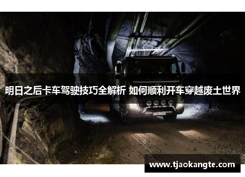 明日之后卡车驾驶技巧全解析 如何顺利开车穿越废土世界