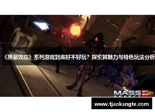 《质量效应》系列游戏到底好不好玩？探索其魅力与特色玩法分析