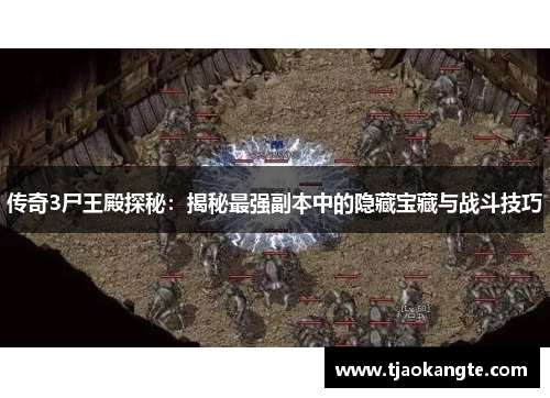 传奇3尸王殿探秘：揭秘最强副本中的隐藏宝藏与战斗技巧